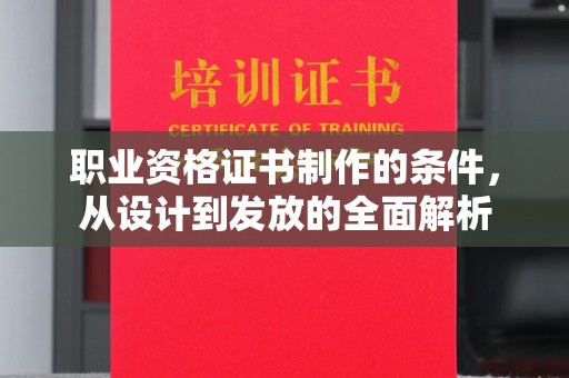 泾阳职业资格证书制作的条件，从设计到发放的全面解析