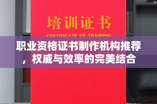 泾阳职业资格证书制作机构推荐，权威与效率的完美结合