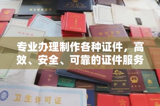 泾阳专业办理制作各种证件，高效、安全、可靠的证件服务专家
