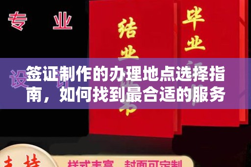 泾阳签证制作的办理地点选择指南，如何找到最合适的服务点