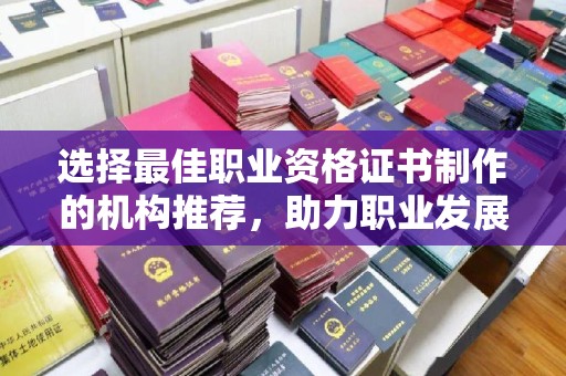 泾阳选择最佳职业资格证书制作的机构推荐，助力职业发展