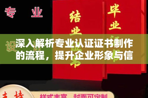 泾阳深入解析专业认证证书制作的流程，提升企业形象与信任度