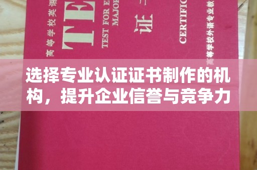 泾阳选择专业认证证书制作的机构，提升企业信誉与竞争力