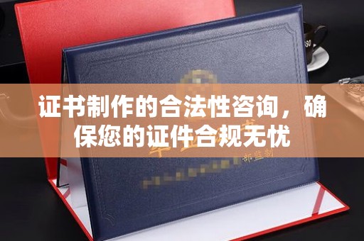 泾阳证书制作的合法性咨询，确保您的证件合规无忧