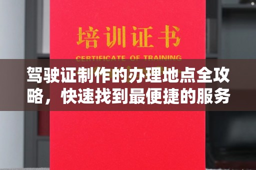 泾阳驾驶证制作的办理地点全攻略，快速找到最便捷的服务点
