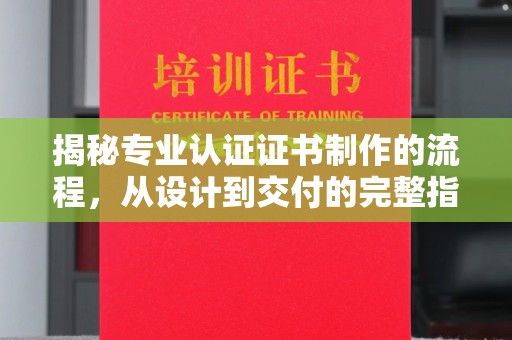 泾阳揭秘专业认证证书制作的流程，从设计到交付的完整指南