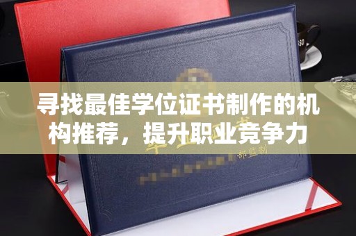 泾阳寻找最佳学位证书制作的机构推荐，提升职业竞争力