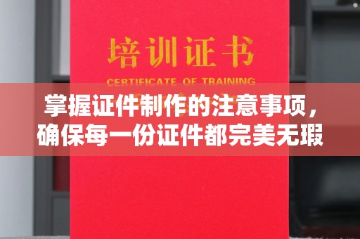 泾阳掌握证件制作的注意事项，确保每一份证件都完美无瑕