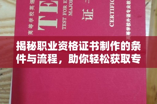 泾阳揭秘职业资格证书制作的条件与流程，助你轻松获取专业认证