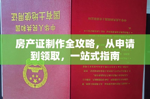 泾阳房产证制作全攻略，从申请到领取，一站式指南