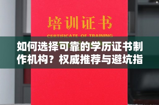 泾阳如何选择可靠的学历证书制作机构？权威推荐与避坑指南