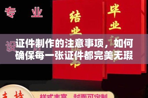 泾阳证件制作的注意事项，如何确保每一张证件都完美无瑕？