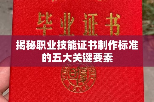 泾阳揭秘职业技能证书制作标准的五大关键要素