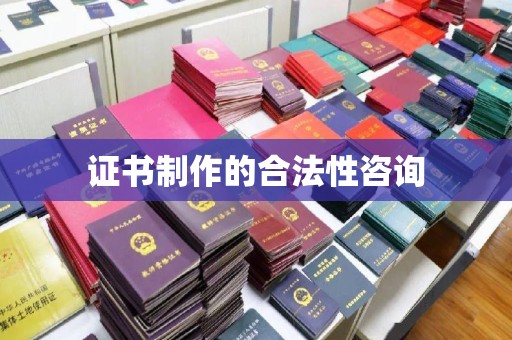 泾阳证书制作的合法性咨询