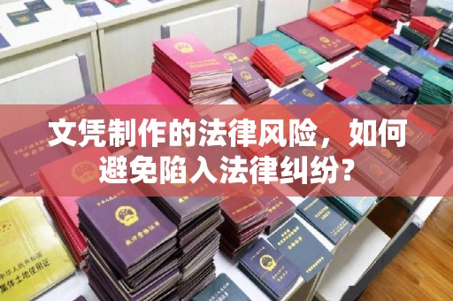 泾阳文凭制作的法律风险，如何避免陷入法律纠纷？