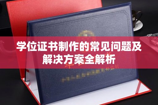 泾阳学位证书制作的常见问题及解决方案全解析