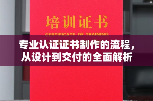 泾阳专业认证证书制作的流程，从设计到交付的全面解析