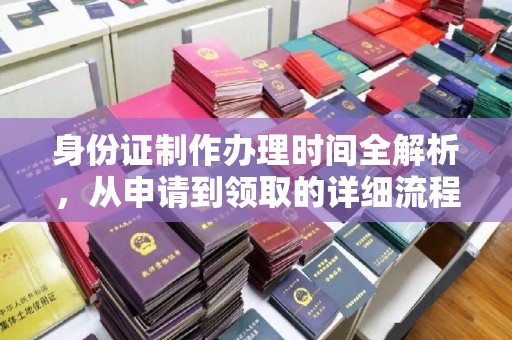 泾阳身份证制作办理时间全解析，从申请到领取的详细流程