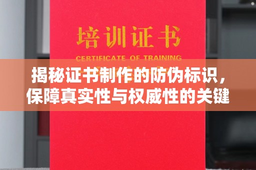 泾阳揭秘证书制作的防伪标识，保障真实性与权威性的关键